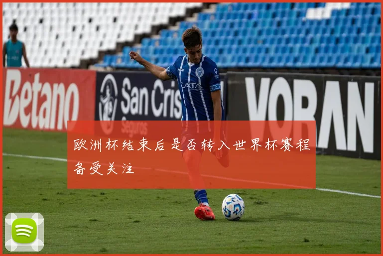 欧洲杯结束后是否转入世界杯赛程备受关注
