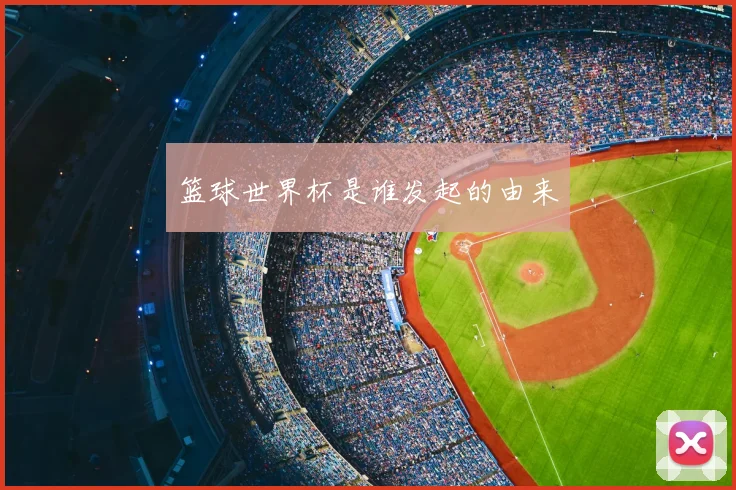 篮球世界杯是谁发起的由来