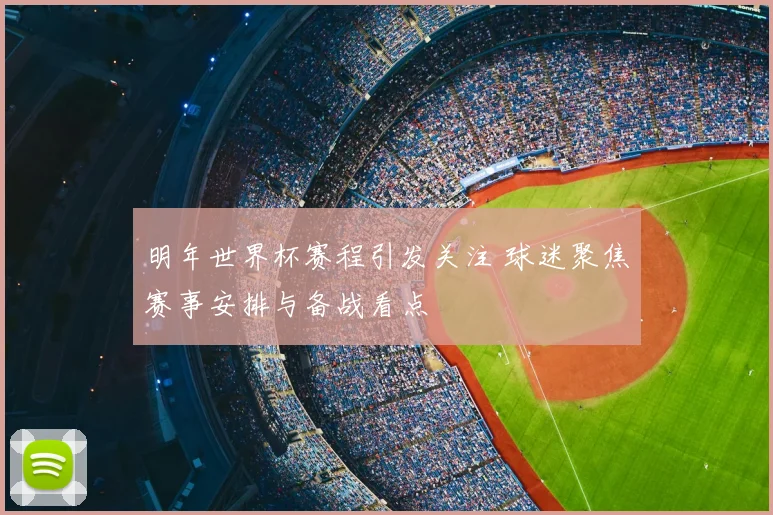 明年世界杯赛程引发关注 球迷聚焦赛事安排与备战看点