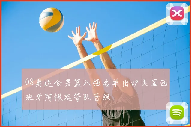 08奥运会男篮八强名单出炉美国西班牙阿根廷等队晋级