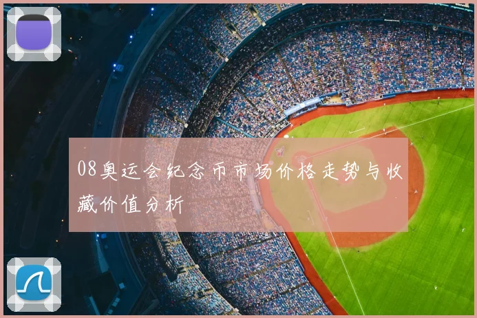 08奥运会纪念币市场价格走势与收藏价值分析