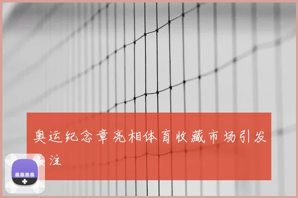 奥运纪念章亮相体育收藏市场引发关注