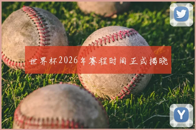 世界杯2026年赛程时间正式揭晓