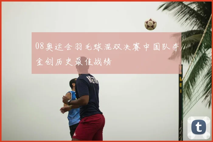 08奥运会羽毛球混双决赛中国队夺金创历史最佳战绩