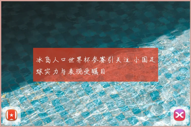 冰岛人口世界杯参赛引关注 小国足球实力与表现受瞩目