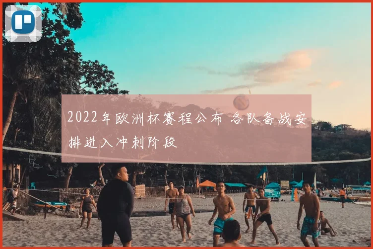 2022年欧洲杯赛程公布 各队备战安排进入冲刺阶段