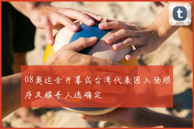 08奥运会开幕式台湾代表团入场顺序及旗手人选确定
