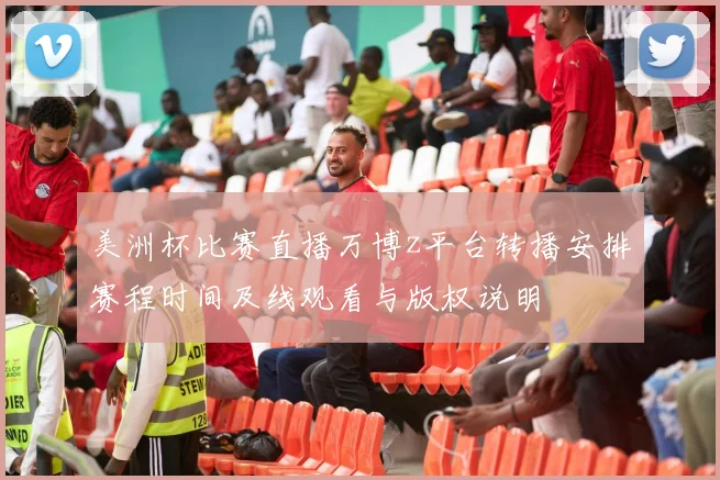 美洲杯比赛直播万博z平台转播安排赛程时间及线观看与版权说明