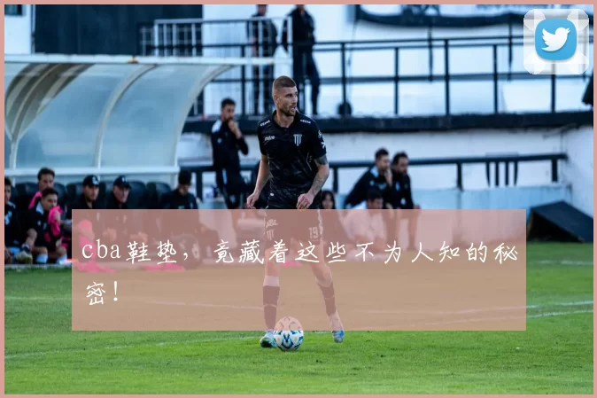 cba鞋垫，竟藏着这些不为人知的秘密！