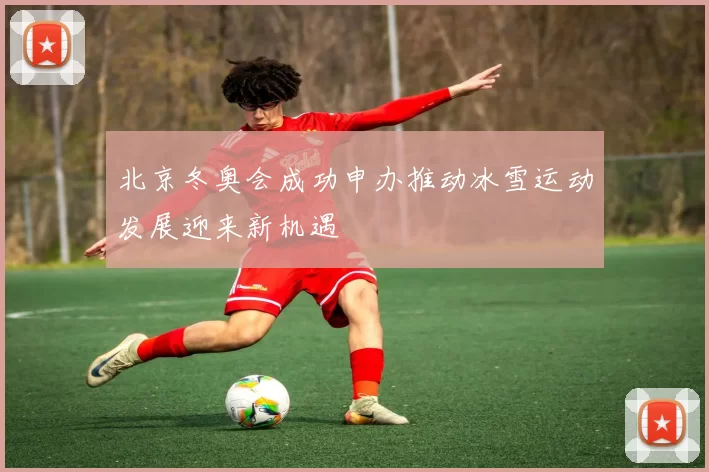 北京冬奥会成功申办推动冰雪运动发展迎来新机遇