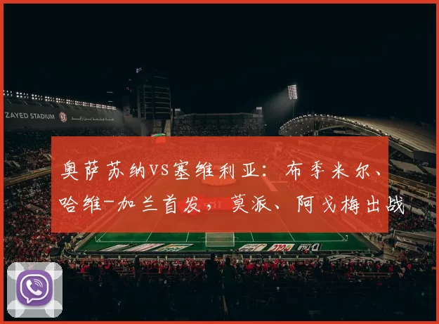 奥萨苏纳vs塞维利亚：布季米尔、哈维-加兰首发，莫派、阿戈梅出战