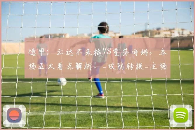 德甲：云达不来梅VS霍芬海姆，本场五大看点解析！_攻防转换_主场_对手