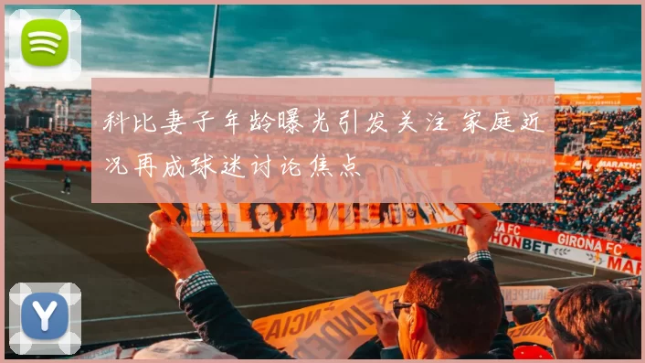 科比妻子年龄曝光引发关注 家庭近况再成球迷讨论焦点