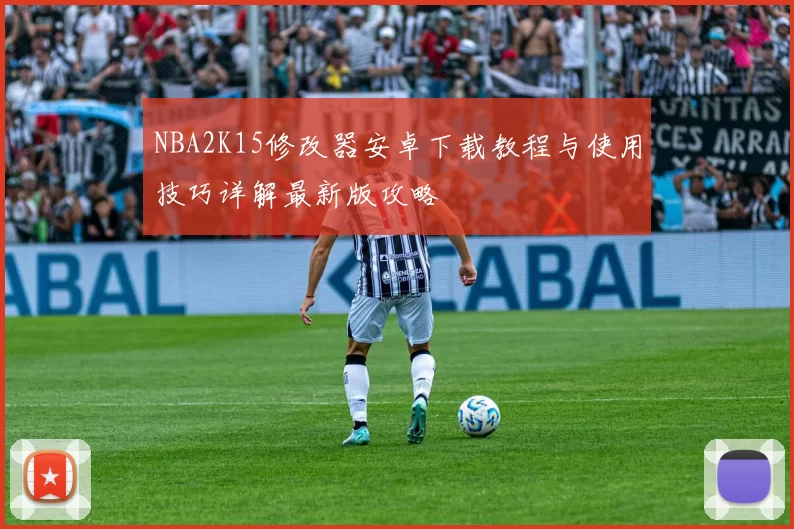 NBA2K15修改器安卓下载教程与使用技巧详解最新版攻略