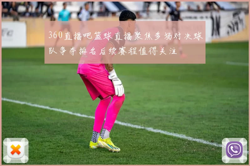 360直播吧篮球直播聚焦多场对决球队争夺排名后续赛程值得关注