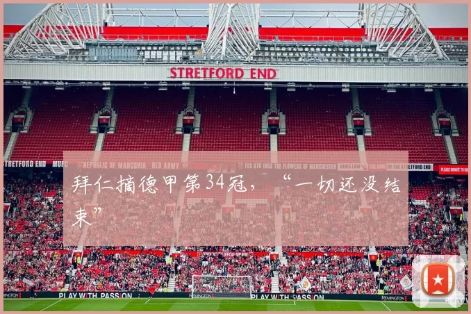 拜仁摘德甲第34冠，“一切还没结束”