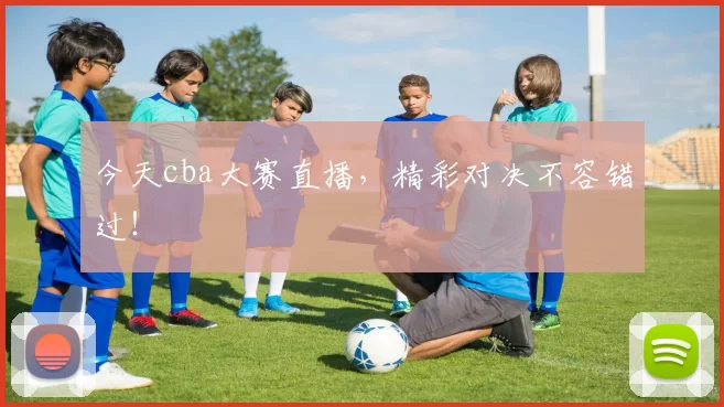 今天cba大赛直播，精彩对决不容错过！