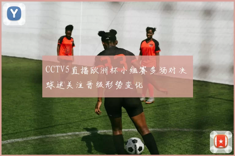 CCTV5直播欧洲杯小组赛多场对决 球迷关注晋级形势变化