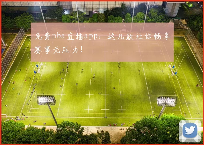 免费nba直播app，这几款让你畅享赛事无压力！