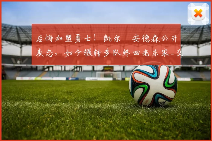 后悔加盟勇士！凯尔・安德森公开表态，如今辗转多队终回老东家_交易_森林狼_孟菲斯灰熊
