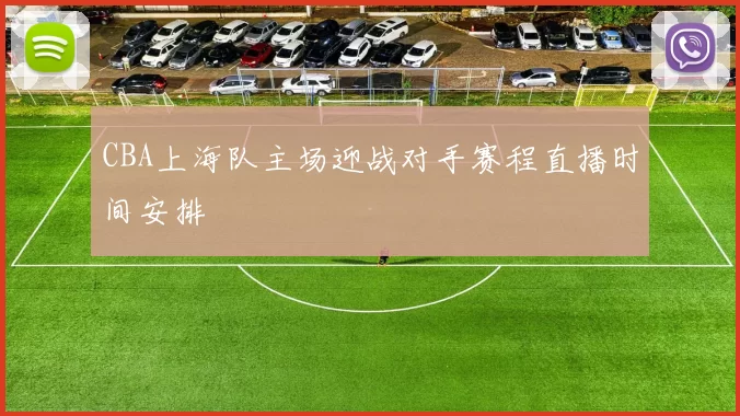 CBA上海队主场迎战对手赛程直播时间安排