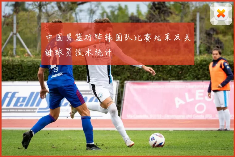 中国男篮对阵韩国队比赛结果及关键球员技术统计
