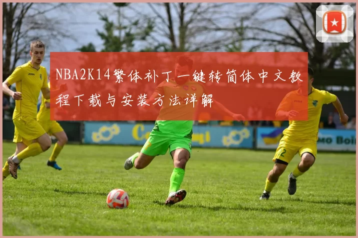 NBA2K14繁体补丁一键转简体中文教程下载与安装方法详解