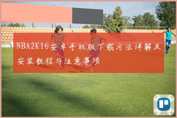 NBA2K16安卓手机版下载方法详解及安装教程与注意事项