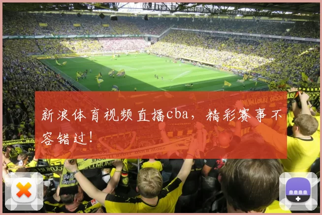新浪体育视频直播cba，精彩赛事不容错过！