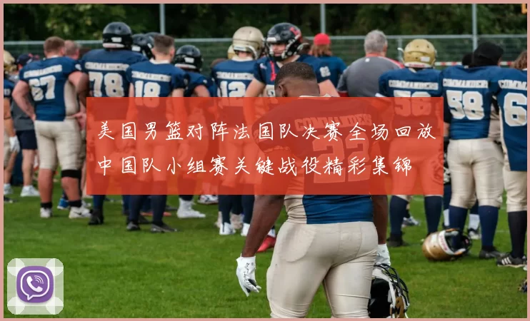 美国男篮对阵法国队决赛全场回放中国队小组赛关键战役精彩集锦