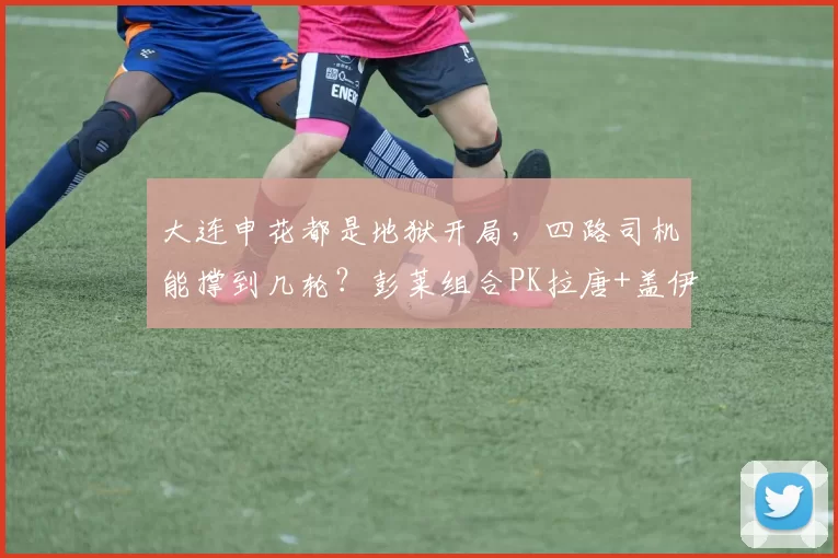 大连申花都是地狱开局，四路司机能撑到几轮？彭莱组合PK拉唐+盖伊_赛季_1_亚冠