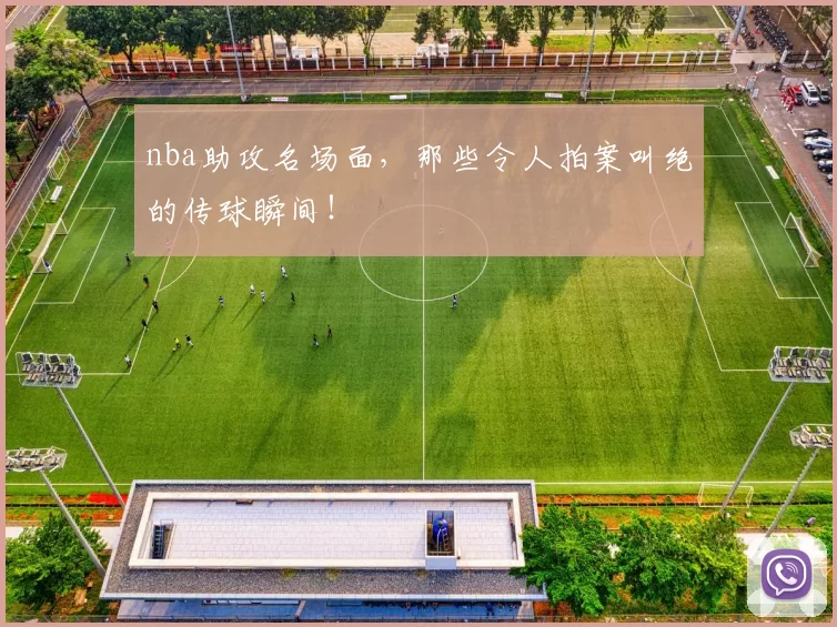 nba助攻名场面，那些令人拍案叫绝的传球瞬间！