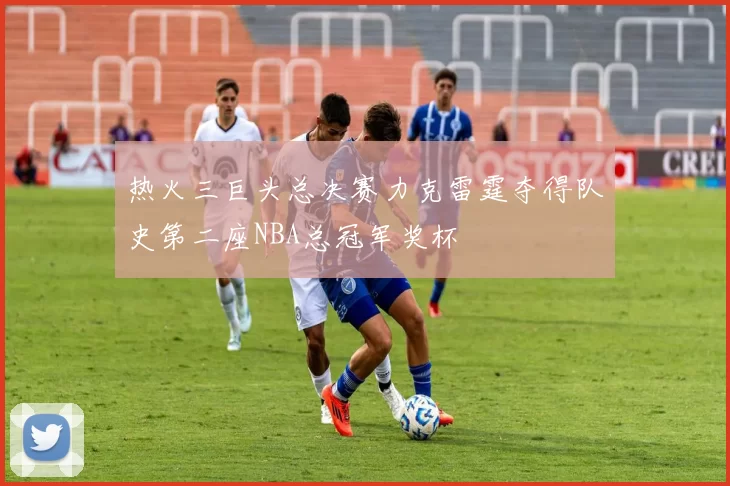 热火三巨头总决赛力克雷霆夺得队史第二座NBA总冠军奖杯
