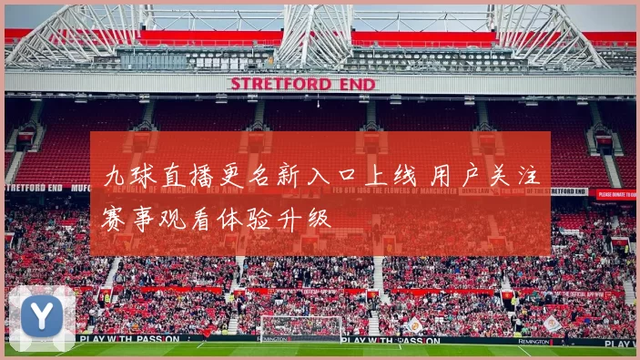 九球直播更名新入口上线 用户关注赛事观看体验升级