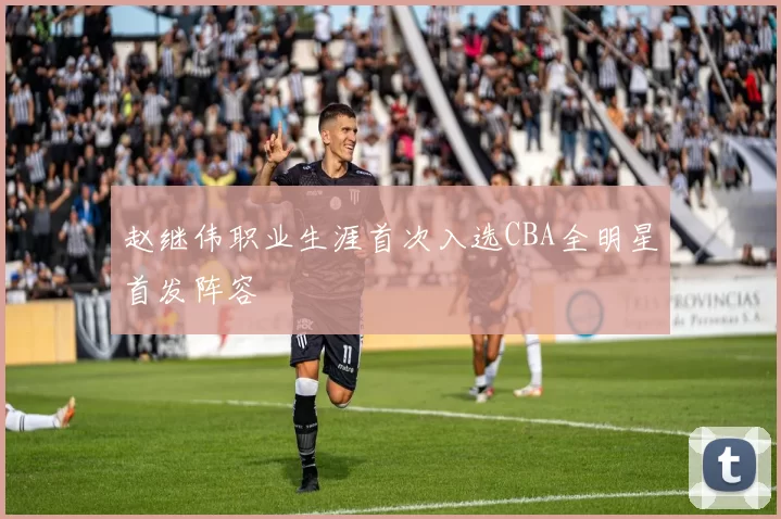 赵继伟职业生涯首次入选CBA全明星首发阵容