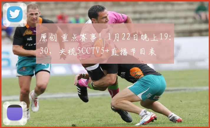 原创 重点赛事！1月22日晚上19：30，央视5CCTV5+直播节目表